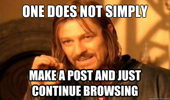 One Does Not Simply Make a post and just continue Browsing - One Does Not Simply Make a post and just continue Browsing  Boromir