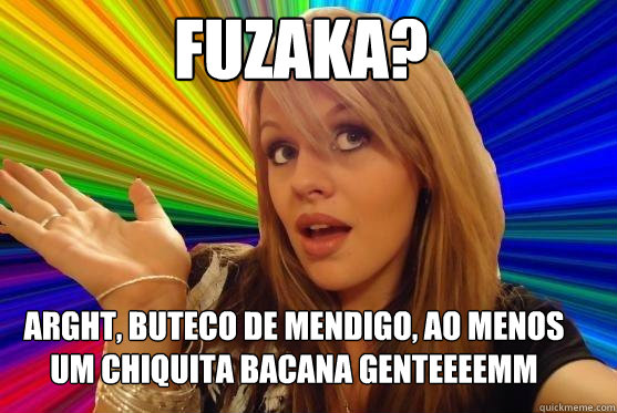 Fuzaka? ARGHT, buteco de mendigo, ao menos um chiquita bacana genteeeemm  Blonde Bitch