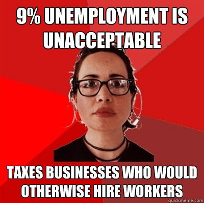 9% unemployment is unacceptable  taxes businesses who would otherwise hire workers  Liberal Douche Garofalo