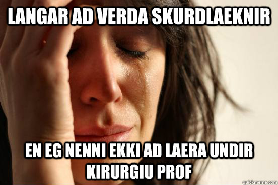 langar ad verda skurdlaeknir en eg nenni ekki ad laera undir kirurgiu prof  First World Problems