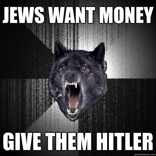 JEWS WANT MONEY GIVE THEM HITLER  Insanity Wolf