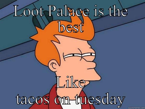 LOOT PALACE IS THE BEST LIKE TACOS ON TUESDAY Futurama Fry