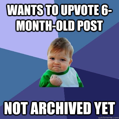 wants to upvote 6-month-old post not archived yet  Success Kid