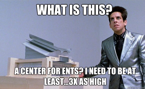 What is this? A center for Ents? I need to be at least...3x as high - What is this? A center for Ents? I need to be at least...3x as high  Zoolander