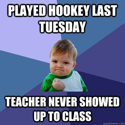 Played hookey last Tuesday Teacher never showed up to class  Success Kid