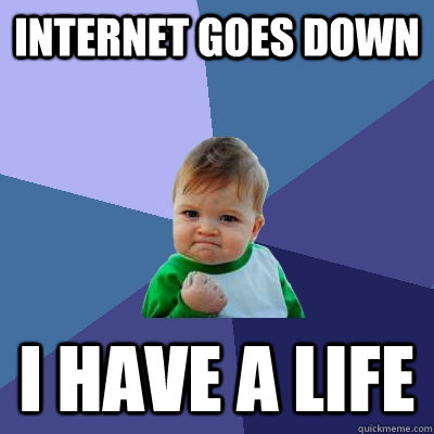 Internet goes down I have a life  Success Kid