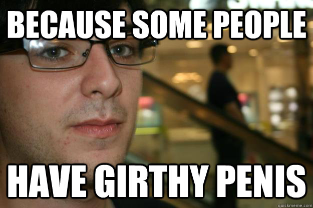 Because some people Have Girthy penis  