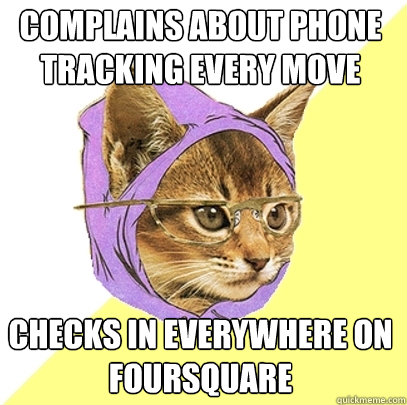 Complains about phone tracking every move Checks in everywhere on Foursquare  Hipster Kitty