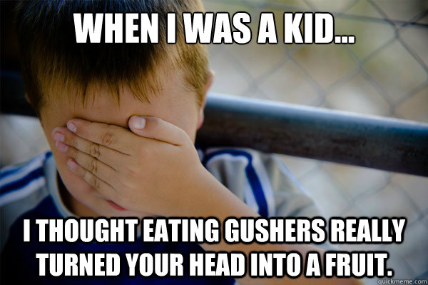 When I was a kid... i thought eating gushers really turned your head into a fruit. - When I was a kid... i thought eating gushers really turned your head into a fruit.  Misc