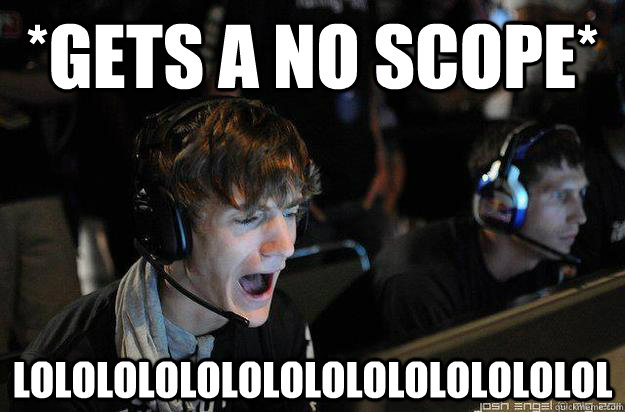 *gets a no scope* lolololololololololololololol  Ninja