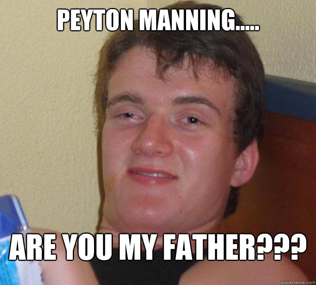 Peyton Manning..... Are you my father???  10 Guy
