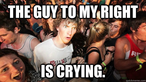 The guy to my right is crying.  Sudden Clarity Clarence