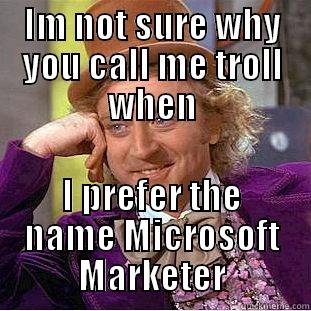 IM NOT SURE WHY YOU CALL ME TROLL WHEN I PREFER THE NAME MICROSOFT MARKETER Creepy Wonka