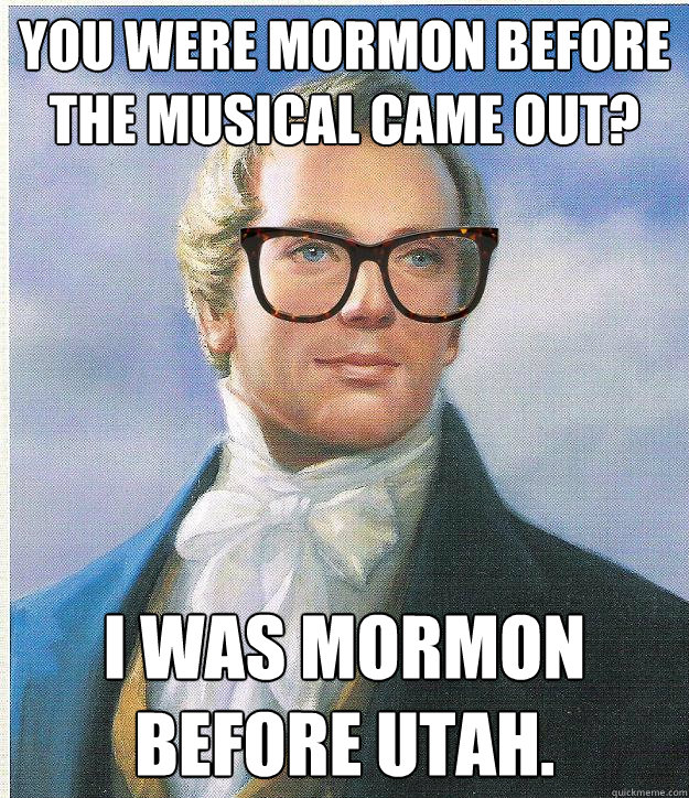 You were Mormon before the musical came out? I was Mormon before Utah. - You were Mormon before the musical came out? I was Mormon before Utah.  Hipster Joseph Smith