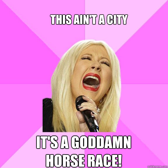 This ain't a city It's a goddamn 
horse race!  Wrong Lyrics Christina
