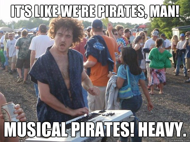 It's like we're pirates, man! Musical pirates! heavy. - It's like we're pirates, man! Musical pirates! heavy.  Festival Keyboard Guy