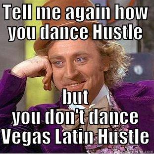 Tell me again... - TELL ME AGAIN HOW YOU DANCE HUSTLE BUT YOU DON'T DANCE VEGAS LATIN HUSTLE Condescending Wonka