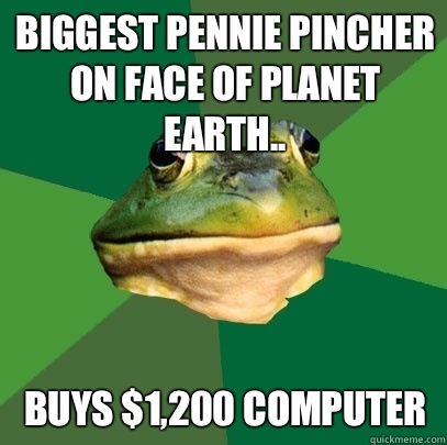 Biggest Pennie pincher on face of planet earth.. Buys $1,200 computer  Foul Bachelor Frog