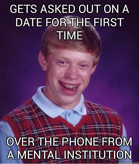gets asked out on a date for the first time over the phone from a mental institution  Bad Luck Brian