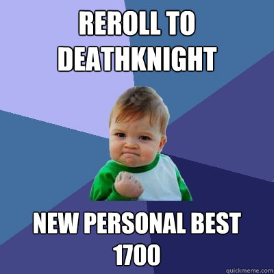 reroll to deathknight new personal best 1700  Success Kid