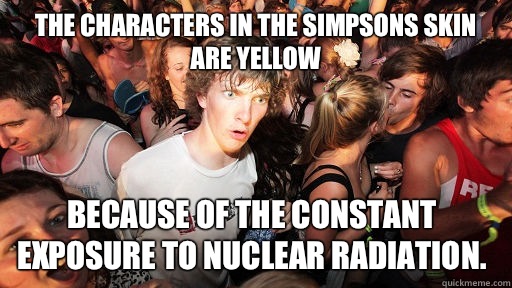 The Characters in the simpsons Skin are yellow Because of the constant exposure to nuclear radiation.  - The Characters in the simpsons Skin are yellow Because of the constant exposure to nuclear radiation.   Sudden Clarity Clarence