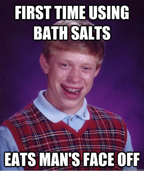 First time using bath salts Eats man's face off  Bad Luck Brian