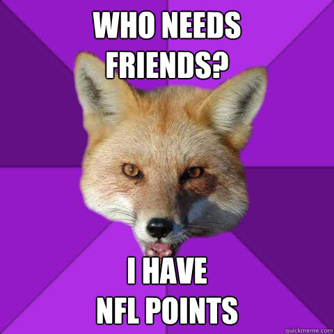 WHO NEEDS
FRIENDS? I HAVE
NFL POINTS - WHO NEEDS
FRIENDS? I HAVE
NFL POINTS  Forensics Fox
