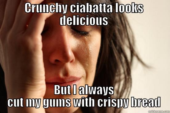 CRUNCHY CIABATTA LOOKS DELICIOUS BUT I ALWAYS CUT MY GUMS WITH CRISPY BREAD First World Problems
