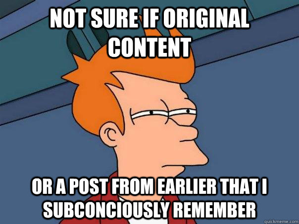 Not sure if original content or a post from earlier that I subconciously remember  Futurama Fry