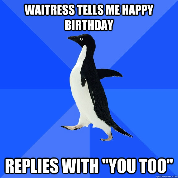Waitress tells me happy birthday Replies with 