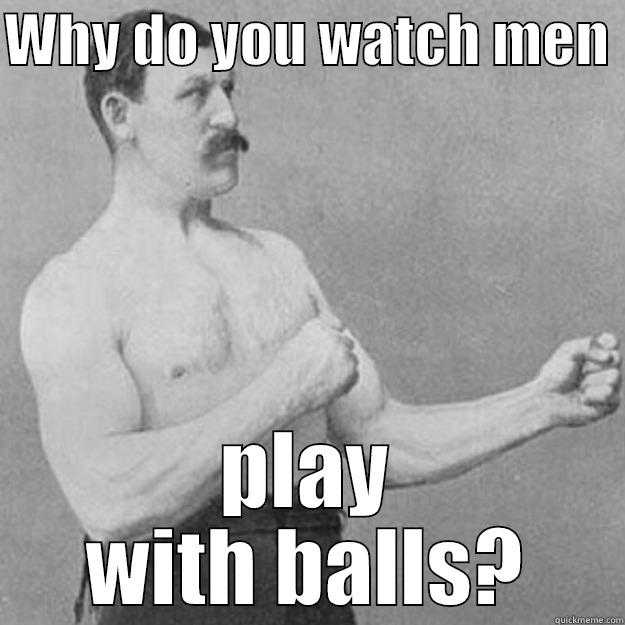 Men watching men in spandex? - WHY DO YOU WATCH MEN  PLAY WITH BALLS? overly manly man