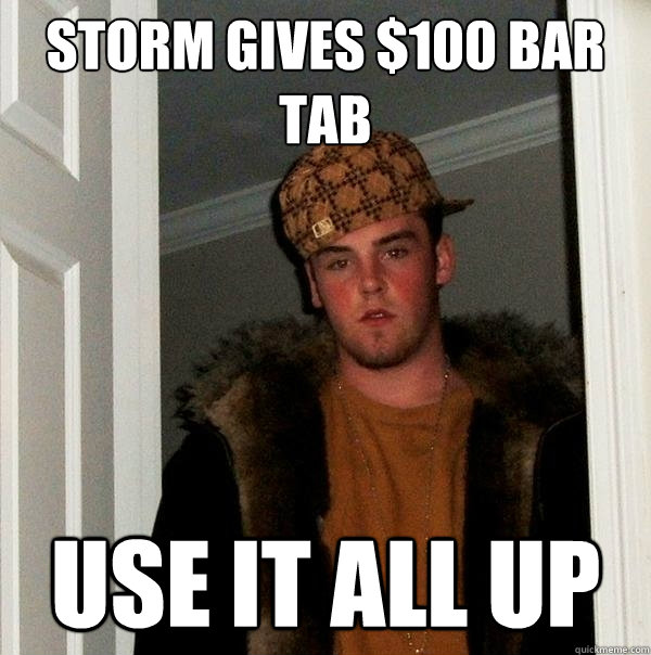 Storm gives $100 bar tab use it all up  Scumbag Steve