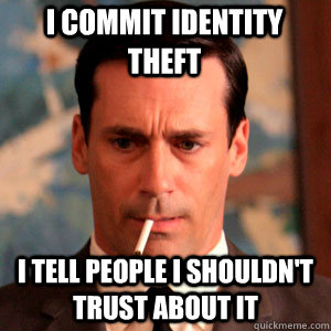 I commit identity theft I tell people I shouldn't trust about it  Madmen Logic
