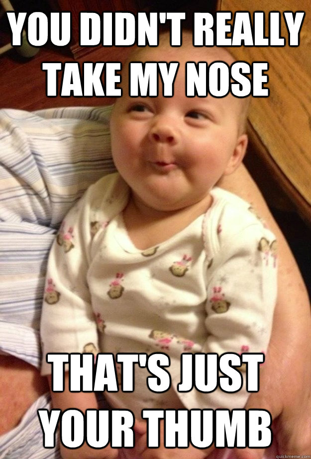 You didn't really take my nose That's just your thumb - You didn't really take my nose That's just your thumb  Misc