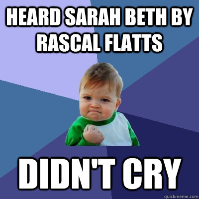 Heard Sarah Beth by Rascal Flatts Didn't cry  Success Kid