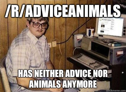 /r/adviceanimals  Has neither advice nor animals anymore  Nerd World Problems