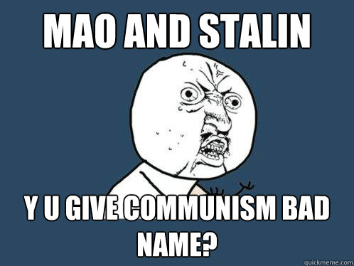 Mao and Stalin Y U GIVE COMMUNISM BAD NAME?  Y U No