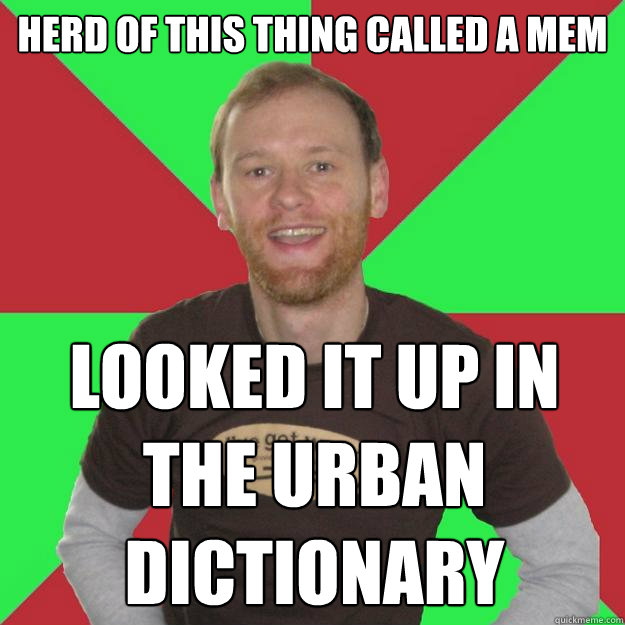 Herd of this thing called a mem Looked it up in the urban dictionary  Oblivious Marketing Guy