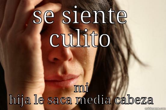 SE SIENTE CULITO MI HIJA LE SACA MEDIA CABEZA First World Problems