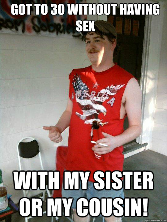 Got to 30 without having sex with my sister or my cousin!  Redneck Randal