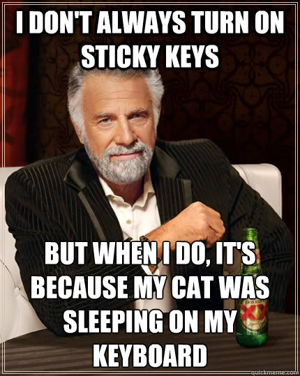 I don't always turn on Sticky Keys but when I do, it's because my cat was sleeping on my keyboard  The Most Interesting Man In The World