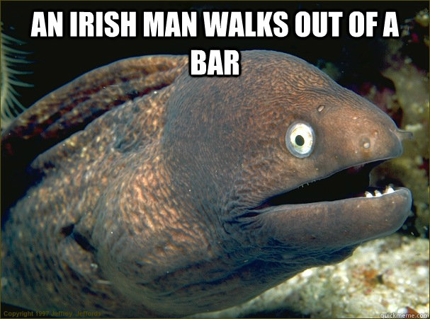 An Irish man walks out of a bar  - An Irish man walks out of a bar   Bad Joke Eel