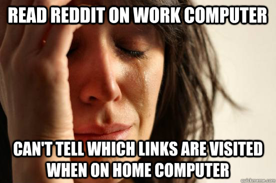 Read reddit on work computer Can't tell which links are visited when on home computer  First World Problems