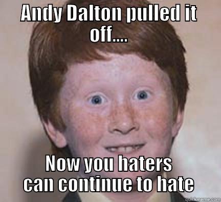 ANDY DALTON PULLED IT OFF.... NOW YOU HATERS CAN CONTINUE TO HATE Over Confident Ginger