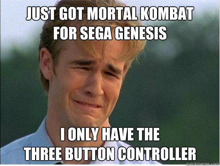 Just got Mortal Kombat
for Sega Genesis I only have the
three button controller  1990s Problems