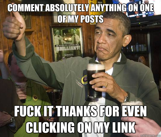 comment absolutely anything on one of my posts fuck it thanks for even clicking on my link  Approving Obama