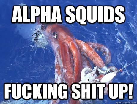 ALPHA SQUIDS FUCKING SHIT UP!  