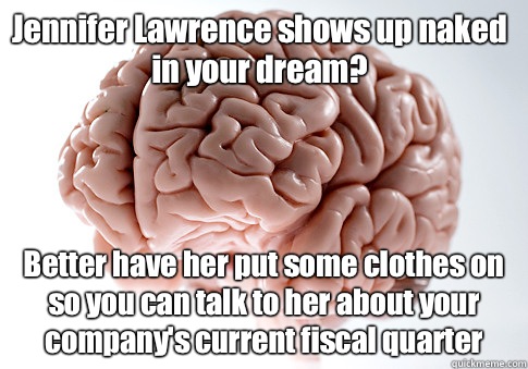 Jennifer Lawrence shows up naked in your dream? Better have her put some clothes on so you can talk to her about your company's current fiscal quarter   Scumbag Brain