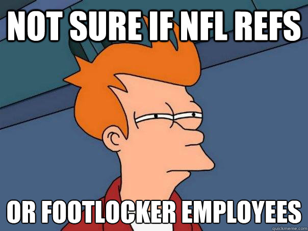 Not sure if NFL refs or footlocker employees
  Futurama Fry