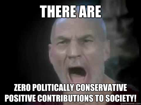 there are  zero politically conservative positive contributions to society! - there are  zero politically conservative positive contributions to society!  Four Lights Picard